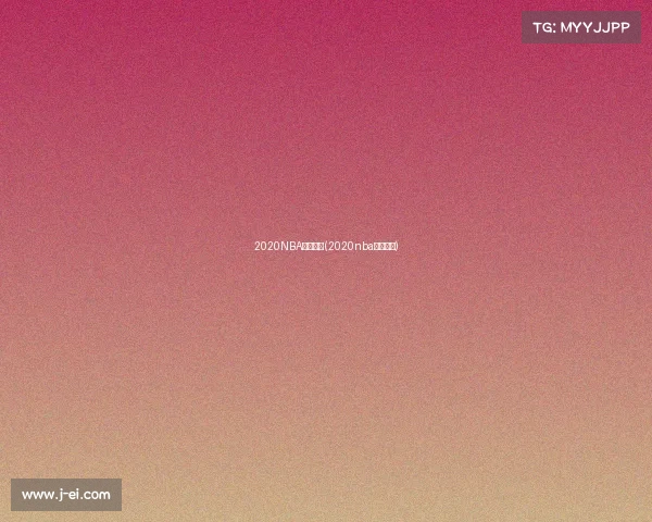 2020NBA赛事结果(2020nba最新赛事)